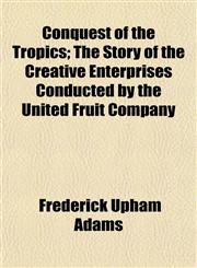 Conquest of the Tropics; The Story of the Creative Enterprises Conducted by the United Fruit Company,1152514776,9781152514775