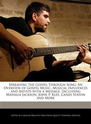Spreading the Gospel Through Song An Overview of Gospel Music, Musical Influences and Artists with a Message, Including Mahalia Jackson, John P. Klee, Candi Staton and More,1241688494,9781241688493