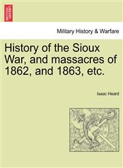 History of the Sioux War, and massacres of 1862, and 1863, etc.,1241556008,9781241556006