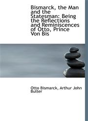 Bismarck, the Man and the Statesman Being the Reflections and Reminiscences of Otto, Prince Von Bis,1116668904,9781116668902