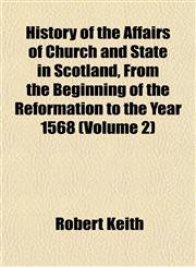 History of the Affairs of Church and State in Scotland, From the Beginning of the Reformation to the Year 1568 (Volume 2),1153382296,9781153382298