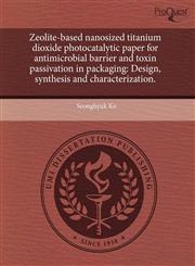 Zeolite-based nanosized titanium dioxide photocatalytic paper for antimicrobial barrier and toxin passivation in packaging Design, synthesis and characterization.,1243534028,9781243534026