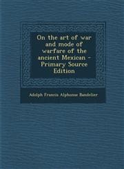 On the Art of War and Mode of Warfare of the Ancient Mexican - Primary Source Edition,1294517538,9781294517535