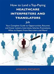 How to Land a Top-Paying Healthcare Interpreters and Translators Job Your Complete Guide to Opportunities, Resumes and Cover Letters, Interviews, Sal,1486117562,9781486117567