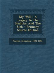 My Will A Legacy to the Healthy and the Sick - Primary Source Edition,1294615629,9781294615620