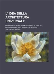L' idea della architettura universale; Grund-Regeln der Baw-Kunst oder Klärliche Beschreibung der 5 Säulen-Ordnungen,1230094237,9781230094236