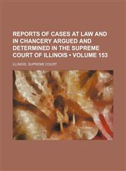 Reports of Cases at Law and in Chancery Argued and Determined in the Supreme Court of Illinois (Volume 153),1154190196,9781154190199