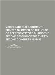 Miscellaneous documents printed by order of thehouse of representatives during the second session of the thirty-second congress 1852-'53,1236902327,9781236902320
