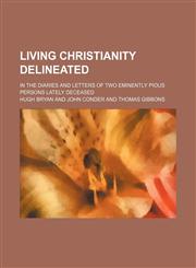 Living Christianity delineated; in the diaries and letters of two eminently pious persons lately deceased,1151442798,9781151442796