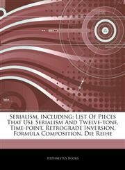 Articles On Serialism, including List Of Pieces That Use Serialism And Twelve-tone, Time-point, Retrograde Inversion, Formula Composition, Die Reihe,1243304758,9781243304759
