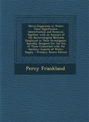 Micro-Organisms in Water Their Significance, Identification and Removal, Together with an Account of the Bacteriological Methods Employed in Their Investigaion, Specially Designed for the Use of Those Connected with the Sanitary Aspects of Water-Supply -,1295614774,9781295614776
