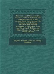 Three Cities and Their Industrial Interests, with an Historical and Descriptive Sketch of the National Armory and Arsenal, the Location, Manufacturing,1293698644,9781293698648