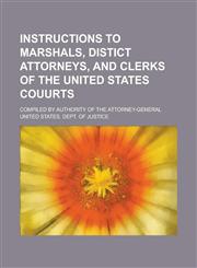 Instructions to Marshals, Distict Attorneys, and Clerks of the United States Couurts; Compiled by Authority of the Attorney-General,1154713474,9781154713473