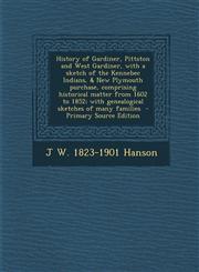 History of Gardiner, Pittston and West Gardiner, with a sketch of the Kennebec Indians, & New Plymouth purchase, comprising historical matter from 1602 to 1852; with genealogical sketches of many families  - Primary Source Edition,1293403768,9781293403761
