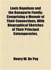 Louis Napoleon and the Bonaparte Family; Comprising a Memoir of Their Connections, With Biographical Sketches of Their Principal Cotemporaries,,1154774481,9781154774481
