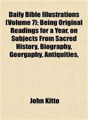 Daily Bible Illustrations (Volume 7); Being Original Readings for a Year, on Subjects From Sacred History, Biography, Georgaphy, Antiquities,,1152883100,9781152883109