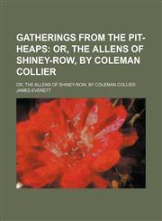 Gatherings From the Pit-Heaps; Or, the Allens of Shiney-Row, by Coleman Collier. Or, the Allens of Shiney-Row, by Coleman Collier,1150664614,9781150664618