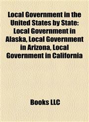 Local Government in the United States by State Local Government in Alaska, Local Government in Arizona, Local Government in California,1158130791,9781158130795