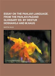 Essay on the Pahlavi Language. from the Pahlavi-Pazand Glossary Ed. by Destur Hoshangji and M.Haug,1230227059,9781230227054