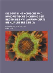 Die Deutsche Komische Und Humoristische Dichtung Seit Beginn Des XVI. Jahrhunderts Bis Auf Unsere Zeit; Auswahl Aus Den Quellen (1),1234421550,9781234421557