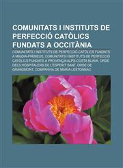 Comunitats i instituts de perfecció catòlics fundats a Occitània Comunitats i instituts de perfecció catòlics fundats a Migdia-Pirineus,1232766666,9781232766667