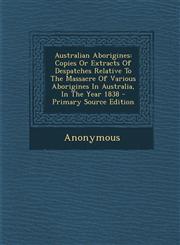 Australian Aborigines Copies or Extracts of Despatches Relative to the Massacre of Various Aborigines in Australia, in the Year 1838 - Prima,1294725432,9781294725435