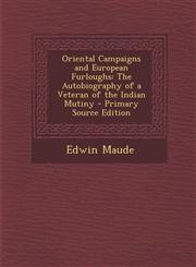 Oriental Campaigns and European Furloughs The Autobiography of a Veteran of the Indian Mutiny - Primary Source Edition,129432098X,9781294320982