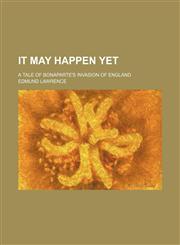 It may happen yet; a tale of Bonaparte's invasion of England,1236512766,9781236512765