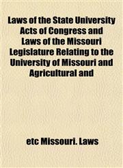 Laws of the State University Acts of Congress and Laws of the Missouri Legislature Relating to the University of Missouri and Agricultural and,1152847112,9781152847118