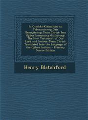 Iu Otoshki-Kikindiuin Au Tebeniminvng Gaie Bemajiinvng Jesus Christ Ima Ojibue Inueuining Giizhitong: The New Testament of Our Lord and Saviour Jesus Christ: Translated Into the Language of the Ojibwa Indians - Primary Source Edition,1293424625,9781293424629