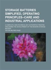 Storage batteries simplified, operating principles--care and industrial applications; a complete, non-technical but authoritive treatise discussing the development of the modern storage battery,1230155228,9781230155227
