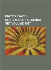 United States Congressional Serial Set Volume 3597,1234076586,9781234076580