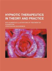 Hypnotic Therapeutics in Theory and Practice; With Numerous Illustrations of Treatment by Suggestion,1459085671,9781459085671