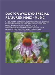 Doctor Who DVD Special Features Index - Music 5.1 Sound Mix, Composer, Composer Profile, Isolated Score, Music Suite, Radiophonic Workshop, Theme Music, An Unearthly Child, Battlefield, Enlightenment, Four to Doomsday, Ghost Light,1234731894,9781234731892