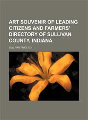 Art souvenir of leading citizens and farmers' directory of Sullivan County, Indiana,1153292564,9781153292566