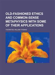 Old-Fashioned Ethics and Common-Sense Metaphysics with Some of Their Applications,1153822679,9781153822671