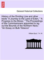 History of the Dividing Line and other tracts "A Journey to the Land of Eden," "A Progress to the Mines," "The Proceedings of the Commissioners appointed to lay out the Bounds of the Northern Neck," "An Essay on Bulk Tobacco",1241329508,9781241329501