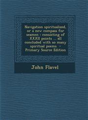 Navigation Spiritualized, or a New Compass for Seamen Consisting of XXXII Points ... All Concluded with So Many Spiritual Poems - Primary Source Edit,1294589539,9781294589532