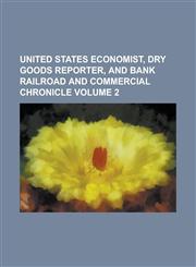 United States economist, dry goods reporter, and bank railroad and commercial chronicle Volume 2,1230178554,9781230178554