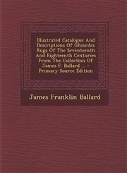 Illustrated Catalogue and Descriptions of Ghiordes Rugs of the Seventeenth and Eighteenth Centuries from the Collection of James F. Ballard ... - Prim,1295474506,9781295474509