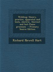 Welding; theory, practice, apparatus and tests, electric, thermit and hot-flame processes  - Primary Source Edition,1293405396,9781293405390