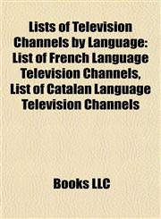 Lists of Television Channels by Language List of French Language Television Channels, List of Catalan Language Television Channels,1155459776,9781155459776