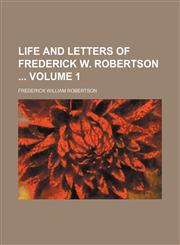 Life and letters of Frederick W. Robertson  Volume 1,1154123812,9781154123814