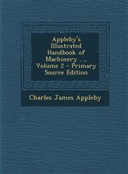 Appleby's Illustrated Handbook of Machinery ..., Volume 2 - Primary Source Edition,1294651110,9781294651116