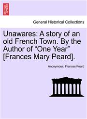 Unawares A story of an old French Town. By the Author of "One Year" [Frances Mary Peard].,1241379661,9781241379667