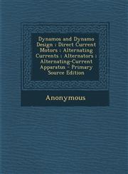 Dynamos and Dynamo Design; Direct Current Motors; Alternating Currents; Alternators; Alternating-Current Apparatus - Primary Source Edition,1294774689,9781294774686