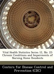 Vital Health Statistics Series 12, No. 22 Chronic Conditions and Impairments of Nursing Home Residents,1249382874,9781249382874
