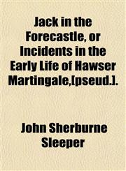 Jack in the Forecastle, or Incidents in the Early Life of Hawser Martingale,[pseud.].,1150562404,9781150562402