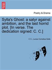 Sylla's Ghost a satyr against ambition, and the last horrid plot. [In verse. The dedication signed: C. C.],1241031355,9781241031350