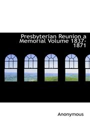 Presbyterian Reunion a Memorial Volume 1837-1871,1116015382,9781116015386